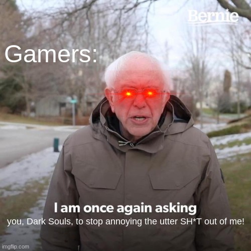 Bernie I Am Once Again Asking For Your Support Meme | Gamers:; you, Dark Souls, to stop annoying the utter SH*T out of me! | image tagged in memes,bernie i am once again asking for your support | made w/ Imgflip meme maker