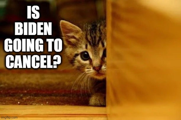 IS BIDEN GOING TO CANCEL? | made w/ Imgflip meme maker