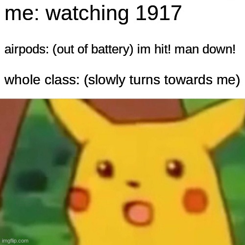 surprising history class | me: watching 1917; airpods: (out of battery) im hit! man down! whole class: (slowly turns towards me) | image tagged in memes,surprised pikachu | made w/ Imgflip meme maker