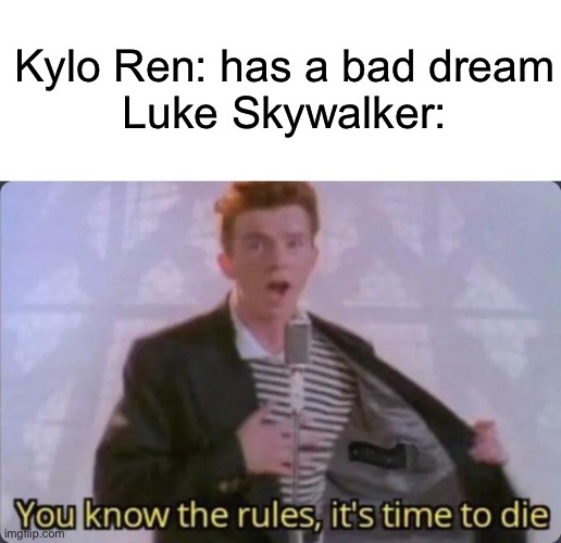 You know the rules, it's time to die | Kylo Ren: has a bad dream
Luke Skywalker: | image tagged in you know the rules it's time to die | made w/ Imgflip meme maker