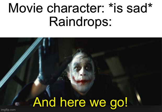 And here we go! | Movie character: *is sad*
Raindrops:; And here we go! | image tagged in joker here we go | made w/ Imgflip meme maker