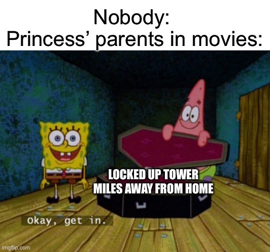 Ok Get In! | Nobody: 
Princess’ parents in movies:; LOCKED UP TOWER MILES AWAY FROM HOME | image tagged in ok get in | made w/ Imgflip meme maker