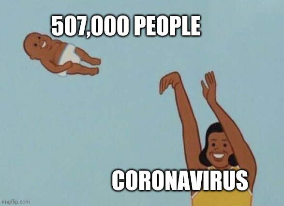 coronavirus | 507,000 PEOPLE; CORONAVIRUS | image tagged in yeet baby | made w/ Imgflip meme maker