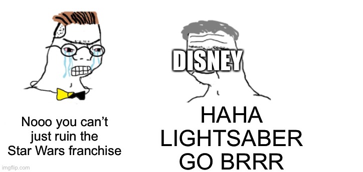nooo haha go brrr | DISNEY; HAHA LIGHTSABER GO BRRR; Nooo you can’t just ruin the Star Wars franchise | image tagged in nooo haha go brrr | made w/ Imgflip meme maker