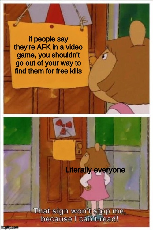 haha free kill go brrr | if people say they're AFK in a video game, you shouldn't go out of your way to find them for free kills; Literally everyone | image tagged in that sign won't stop me | made w/ Imgflip meme maker