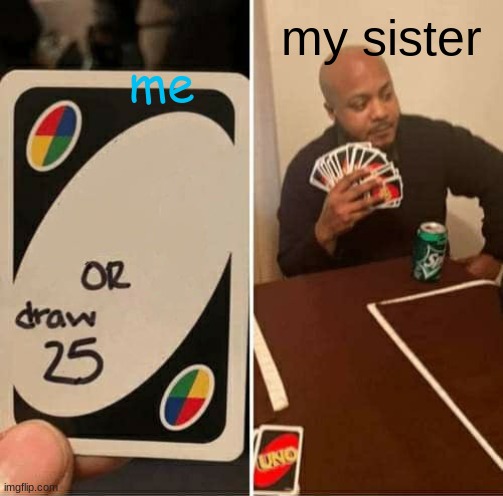 UNO Draw 25 Cards | my sister; me | image tagged in memes,uno draw 25 cards | made w/ Imgflip meme maker