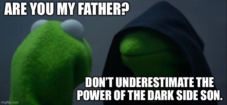 Evil Kermit Meme | ARE YOU MY FATHER? DON’T UNDERESTIMATE THE POWER OF THE DARK SIDE SON. | image tagged in memes,evil kermit | made w/ Imgflip meme maker