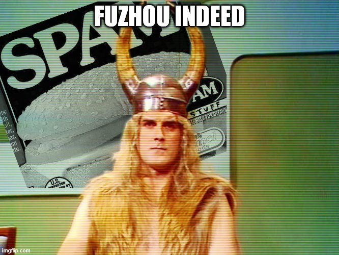 Monty Python Spam | FUZHOU INDEED | image tagged in monty python spam | made w/ Imgflip meme maker