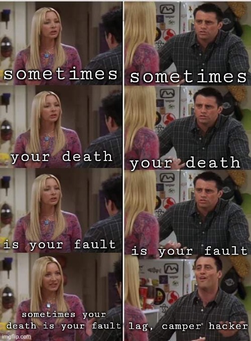 Josh stop blaming other people | sometimes; sometimes; your death; your death; is your fault; is your fault; sometimes your death is your fault; lag, camper hacker | image tagged in friends joey teached french,funny,memes,video games | made w/ Imgflip meme maker