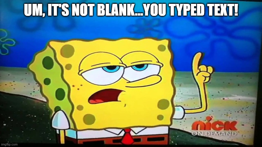 spongebob ill have you know  | UM, IT'S NOT BLANK...YOU TYPED TEXT! | image tagged in spongebob ill have you know | made w/ Imgflip meme maker