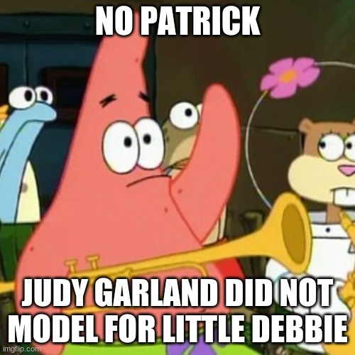 Wouldn't you agree there's a slight resemblance between the two? Or do I have quarantine brain and need to stay home? | NO PATRICK; JUDY GARLAND DID NOT MODEL FOR LITTLE DEBBIE | image tagged in memes,no patrick,little debbie,judy garland,snacks,food | made w/ Imgflip meme maker