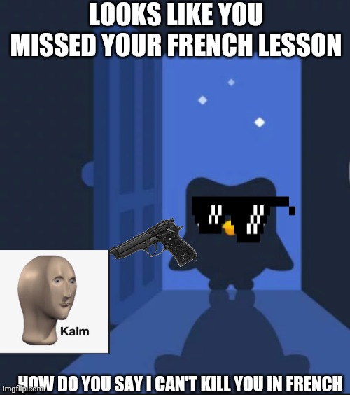 Duolingo bird | LOOKS LIKE YOU MISSED YOUR FRENCH LESSON; HOW DO YOU SAY I CAN'T KILL YOU IN FRENCH | image tagged in duolingo bird,meme man | made w/ Imgflip meme maker