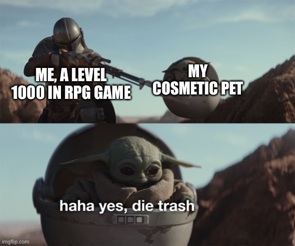 baby yoda die trash | MY COSMETIC PET; ME, A LEVEL 1000 IN RPG GAME | image tagged in baby yoda die trash | made w/ Imgflip meme maker