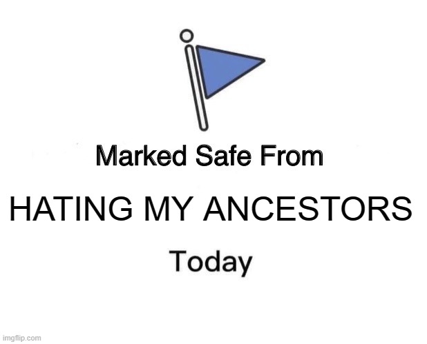 Marked Safe From | HATING MY ANCESTORS | image tagged in memes,marked safe from | made w/ Imgflip meme maker