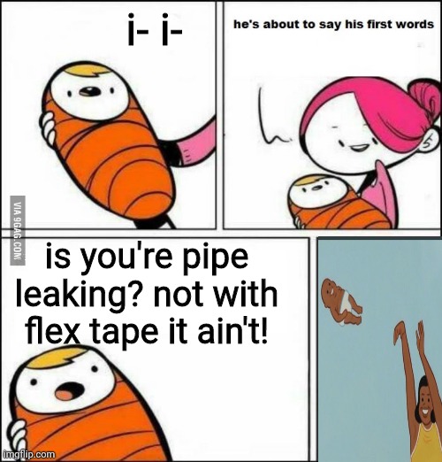 flex tape | i- i-; is you're pipe leaking? not with flex tape it ain't! | image tagged in what | made w/ Imgflip meme maker