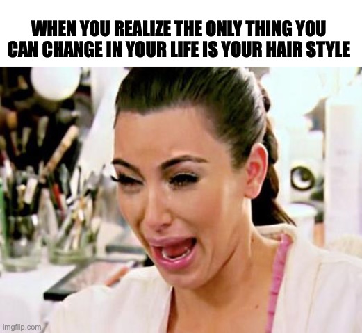 Kim Kardashian | WHEN YOU REALIZE THE ONLY THING YOU CAN CHANGE IN YOUR LIFE IS YOUR HAIR STYLE | image tagged in kim kardashian | made w/ Imgflip meme maker
