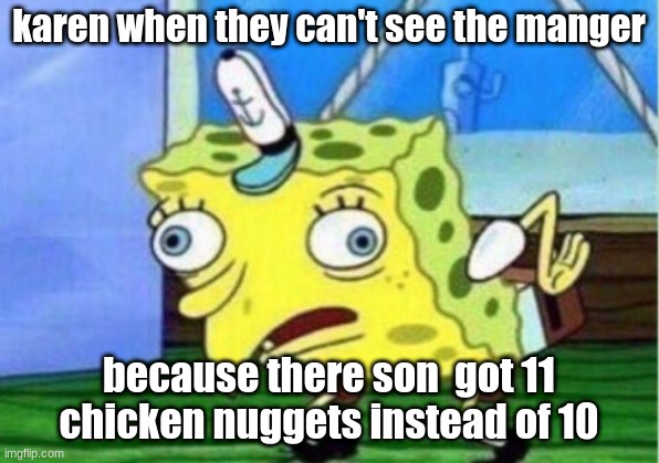 Mocking Spongebob Meme | karen when they can't see the manger; because there son  got 11 chicken nuggets instead of 10 | image tagged in memes,mocking spongebob | made w/ Imgflip meme maker