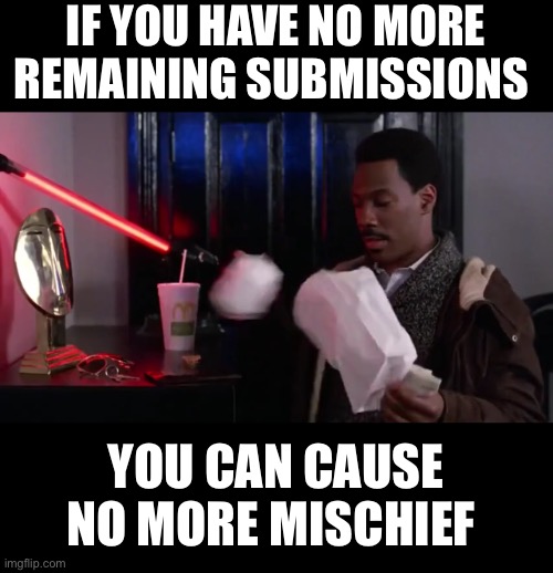 Semi | IF YOU HAVE NO MORE REMAINING SUBMISSIONS; YOU CAN CAUSE NO MORE MISCHIEF | image tagged in mischief | made w/ Imgflip meme maker