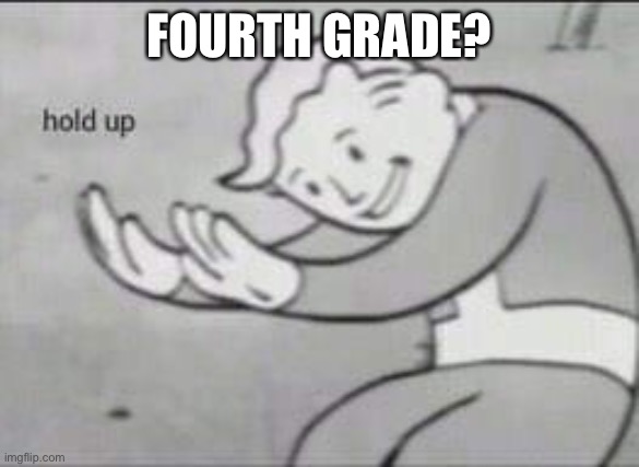 Fallout Hold Up | FOURTH GRADE? | image tagged in fallout hold up | made w/ Imgflip meme maker