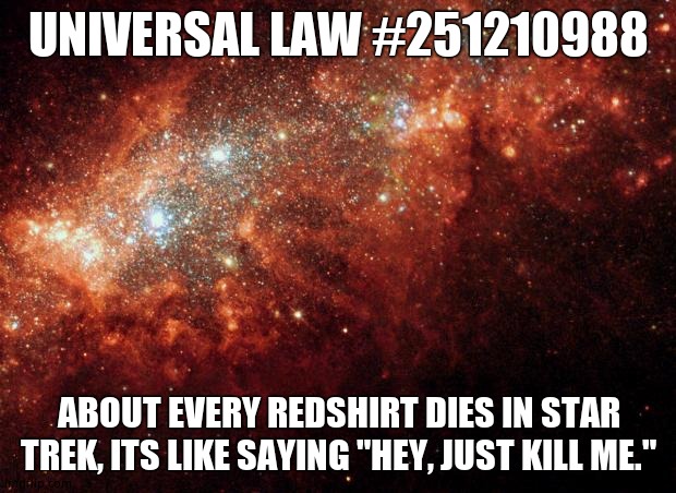 the universe | UNIVERSAL LAW #251210988 ABOUT EVERY REDSHIRT DIES IN STAR TREK, ITS LIKE SAYING "HEY, JUST KILL ME." | image tagged in the universe | made w/ Imgflip meme maker