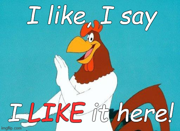 Foghorn Leghorn | I like, I say I LIKE it here! LIKE | image tagged in foghorn leghorn | made w/ Imgflip meme maker