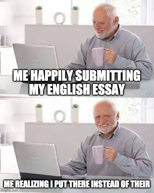 Grammer meme | ME HAPPILY SUBMITTING MY ENGLISH ESSAY; ME REALIZING I PUT THERE INSTEAD OF THEIR | image tagged in memes,hide the pain harold | made w/ Imgflip meme maker