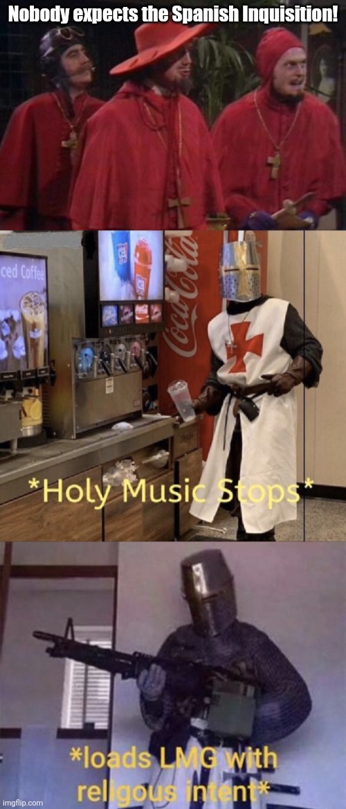 ? | Nobody expects the Spanish Inquisition! | image tagged in nobody expects the spanish inquisition monty python,loads lmg with religious intent,holy music stops | made w/ Imgflip meme maker