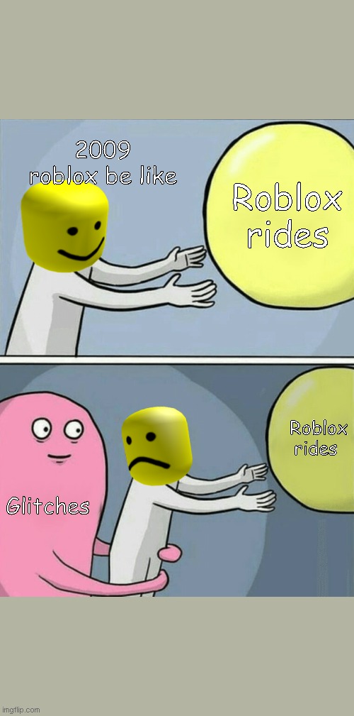 2009 roblox be like | 2009 roblox be like; Roblox rides; Roblox rides; Glitches | image tagged in memes,running away balloon | made w/ Imgflip meme maker