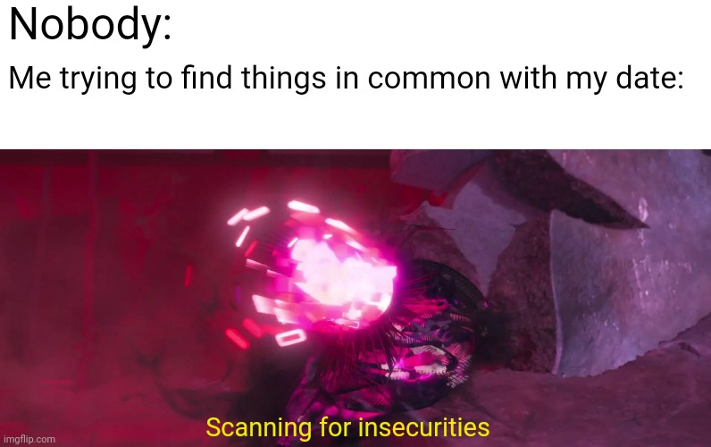 Scanning For Insecurities | Nobody:; Me trying to find things in common with my date:; Scanning for insecurities | image tagged in relatable,memes | made w/ Imgflip meme maker