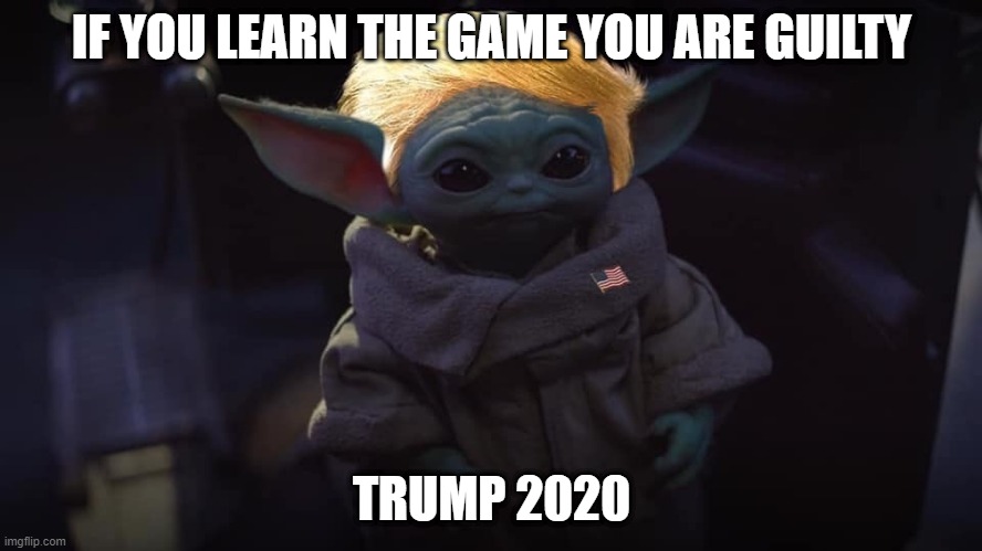 Baby yoda Trump | IF YOU LEARN THE GAME YOU ARE GUILTY; TRUMP 2020 | image tagged in baby yoda trump | made w/ Imgflip meme maker