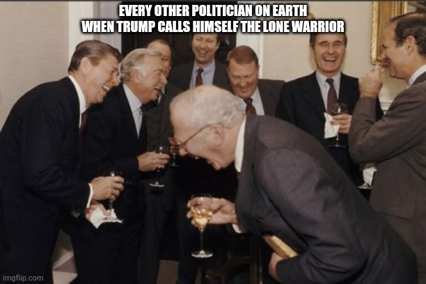 Laughing Men In Suits | EVERY OTHER POLITICIAN ON EARTH WHEN TRUMP CALLS HIMSELF THE LONE WARRIOR | image tagged in memes,laughing men in suits,donald trump | made w/ Imgflip meme maker