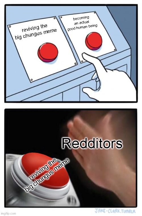 Two Buttons Meme | becoming an actual good human being; reviving the big chungus meme; Redditors; reviving the big chungus meme | image tagged in memes,two buttons | made w/ Imgflip meme maker
