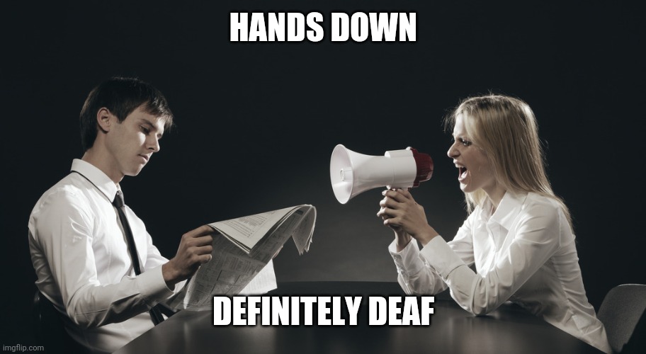 Not listening | HANDS DOWN DEFINITELY DEAF | image tagged in not listening | made w/ Imgflip meme maker