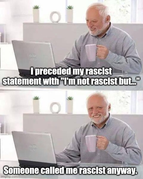 Hide the Pain Harold Meme |  I preceded my rascist statement with "I'm not rascist but..."; Someone called me rascist anyway. | image tagged in memes,hide the pain harold | made w/ Imgflip meme maker