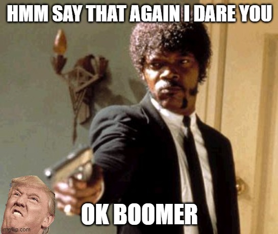 ok boomer | HMM SAY THAT AGAIN I DARE YOU; OK BOOMER | image tagged in memes,say that again i dare you,ok boomer | made w/ Imgflip meme maker
