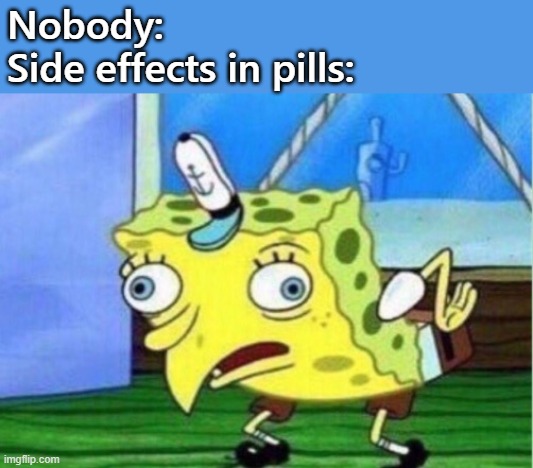 Mocking Spongebob Meme | Nobody:
Side effects in pills: | image tagged in memes,mocking spongebob | made w/ Imgflip meme maker