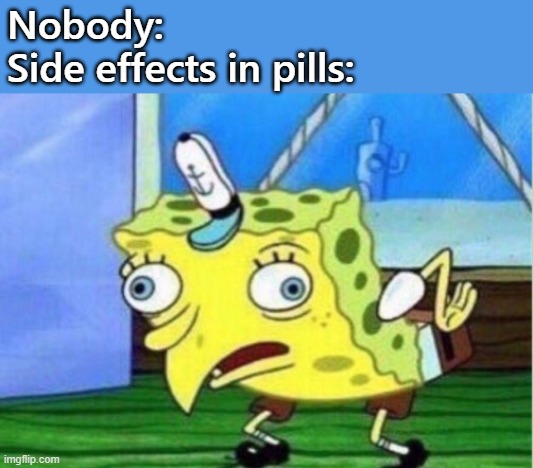 Mocking Spongebob | Nobody:
Side effects in pills: | image tagged in memes,mocking spongebob | made w/ Imgflip meme maker