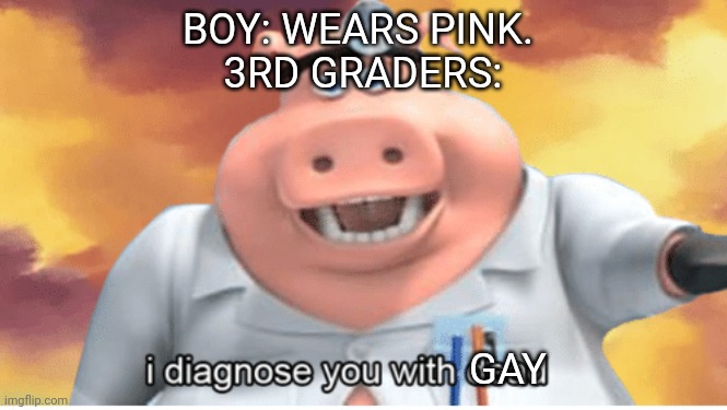 I diagnose you with dead | BOY: WEARS PINK. 
3RD GRADERS:; GAY | image tagged in i diagnose you with dead | made w/ Imgflip meme maker