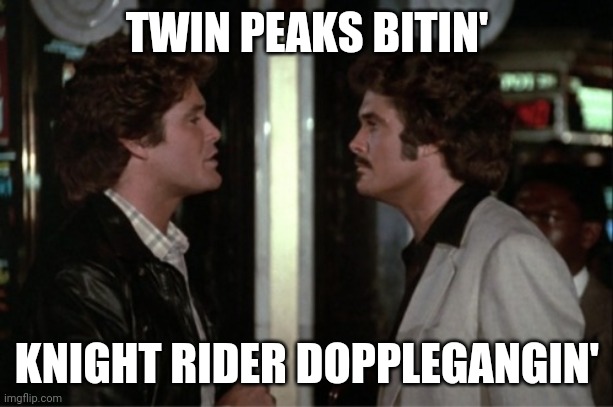 TWIN PEAKS BITIN'; KNIGHT RIDER DOPPLEGANGIN' | image tagged in 80s | made w/ Imgflip meme maker