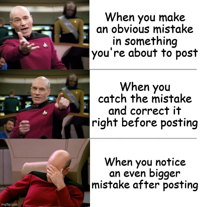 Picard 3-panel | When you make an obvious mistake in something you're about to post; When you catch the mistake and correct it right before posting; When you notice an even bigger mistake after posting | image tagged in picard 3-panel | made w/ Imgflip meme maker