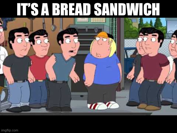 IT’S A BREAD SANDWICH | made w/ Imgflip meme maker