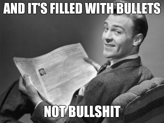 50's newspaper | AND IT'S FILLED WITH BULLETS NOT BULLSHIT | image tagged in 50's newspaper | made w/ Imgflip meme maker
