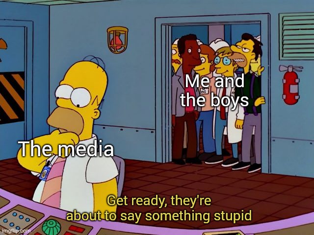 And biased | Me and the boys; The media; Get ready, they're about to say something stupid | image tagged in he's about to do something stupid,biased media,memes,me and the boys | made w/ Imgflip meme maker