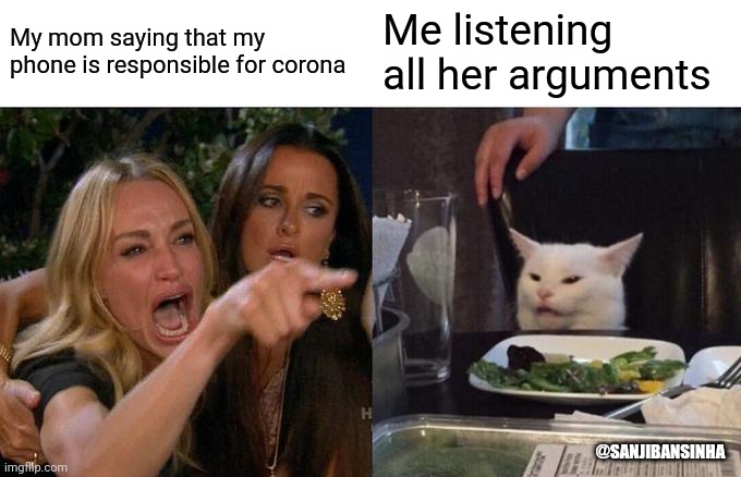 Arguments | My mom saying that my phone is responsible for corona; Me listening all her arguments; @SANJIBANSINHA | image tagged in memes,woman yelling at cat | made w/ Imgflip meme maker