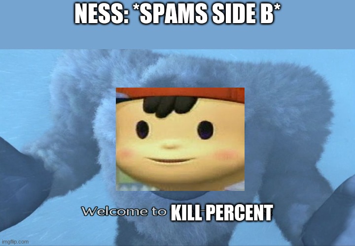 not all ness's do this (im a ness main) | NESS: *SPAMS SIDE B*; KILL PERCENT | image tagged in welcome to the himalayas | made w/ Imgflip meme maker