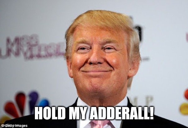 Donald trump approves | HOLD MY ADDERALL! | image tagged in donald trump approves | made w/ Imgflip meme maker