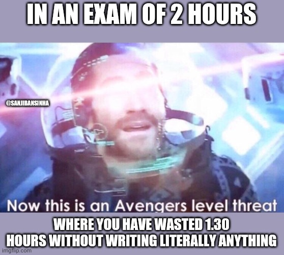 Exam_pressure | IN AN EXAM OF 2 HOURS; @SANJIBANSINHA; WHERE YOU HAVE WASTED 1.30 HOURS WITHOUT WRITING LITERALLY ANYTHING | image tagged in now this is an avengers level threat | made w/ Imgflip meme maker