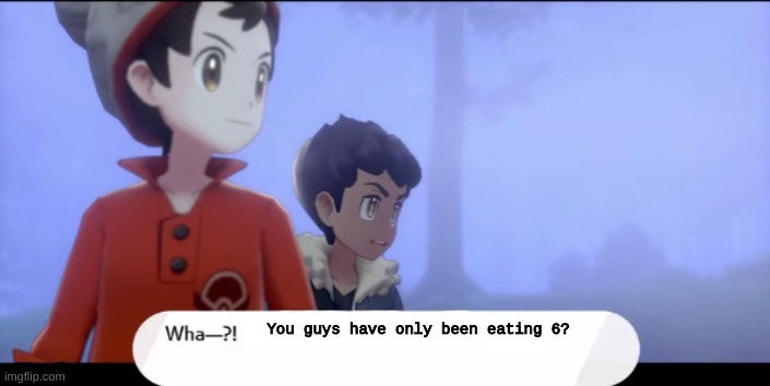 Wha...!? | You guys have only been eating 6? | image tagged in wha | made w/ Imgflip meme maker