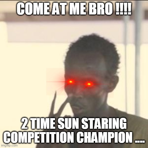 check you | COME AT ME BRO !!!! 2 TIME SUN STARING COMPETITION CHAMPION .... | image tagged in memes,look at me | made w/ Imgflip meme maker