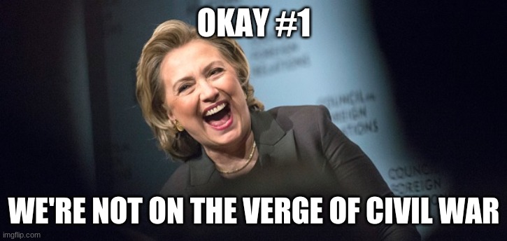 Hillary Laughing | OKAY #1 WE'RE NOT ON THE VERGE OF CIVIL WAR | image tagged in hillary laughing | made w/ Imgflip meme maker